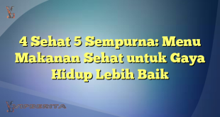 4 Sehat 5 Sempurna: Menu Makanan Sehat untuk Gaya Hidup Lebih Baik