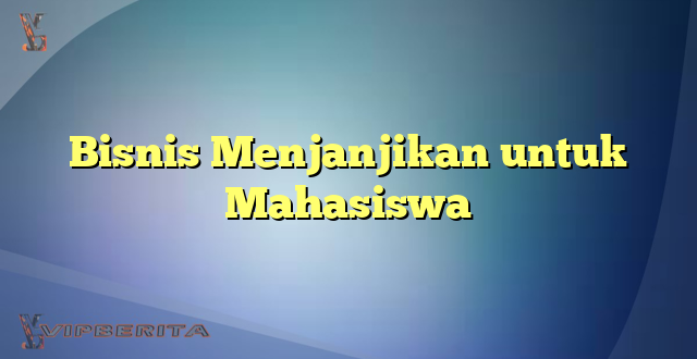 Bisnis Menjanjikan untuk Mahasiswa