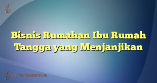 Bisnis Rumahan Ibu Rumah Tangga yang Menjanjikan