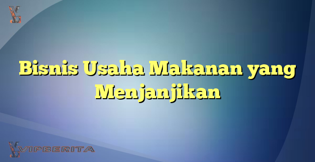 Bisnis Usaha Makanan yang Menjanjikan