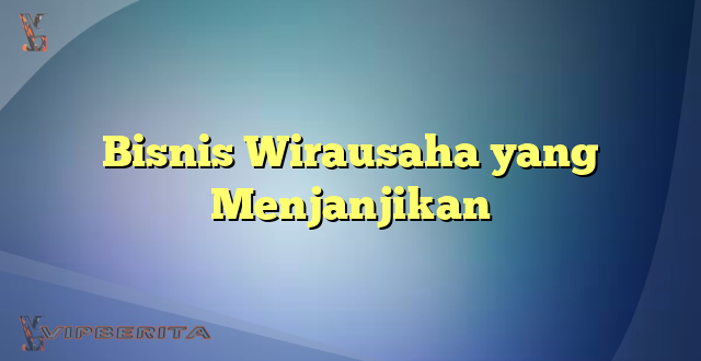 Bisnis Wirausaha yang Menjanjikan