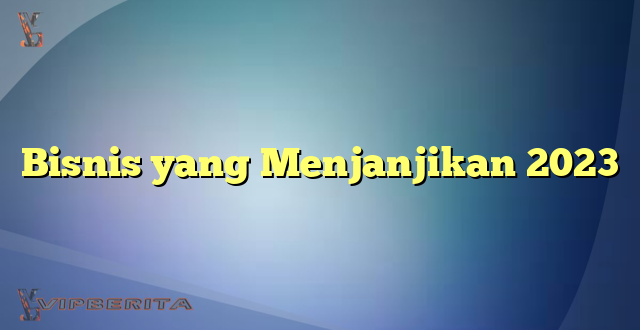 Bisnis yang Menjanjikan 2023