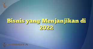Bisnis yang Menjanjikan di 2022