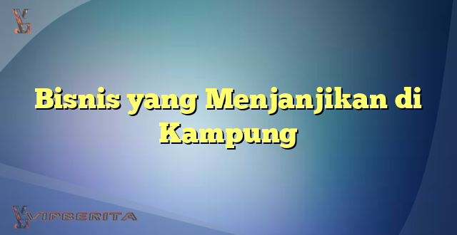 Bisnis yang Menjanjikan di Kampung