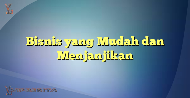 Bisnis yang Mudah dan Menjanjikan