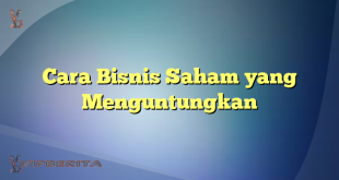 Cara Bisnis Saham yang Menguntungkan