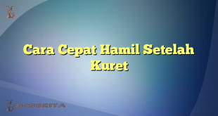 Cara Cepat Hamil Setelah Kuret