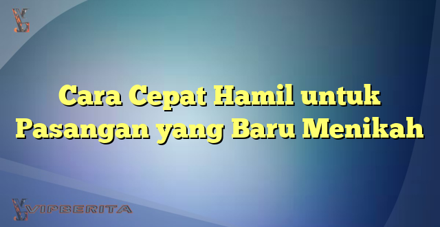 Cara Cepat Hamil untuk Pasangan yang Baru Menikah