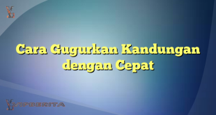 Cara Gugurkan Kandungan dengan Cepat