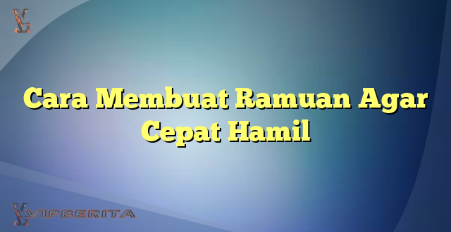 Cara Membuat Ramuan Agar Cepat Hamil