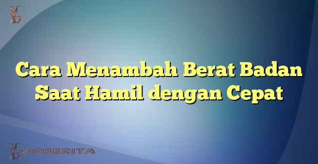 Cara Menambah Berat Badan Saat Hamil dengan Cepat