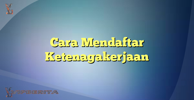 Cara Mendaftar Ketenagakerjaan