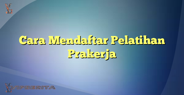 Cara Mendaftar Pelatihan Prakerja