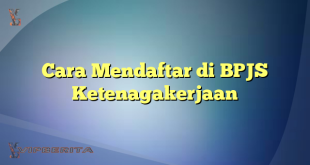 Cara Mendaftar di BPJS Ketenagakerjaan