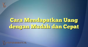 Cara Mendapatkan Uang dengan Mudah dan Cepat