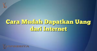 Cara Mudah Dapatkan Uang dari Internet