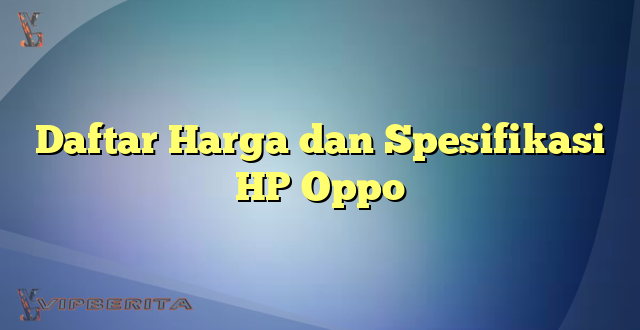 Daftar Harga dan Spesifikasi HP Oppo