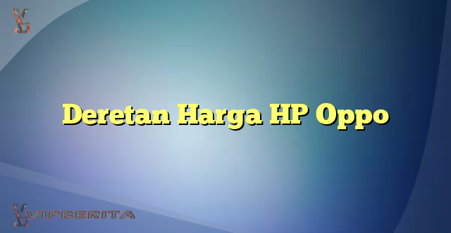 Deretan Harga HP Oppo