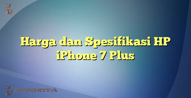 Harga dan Spesifikasi HP iPhone 7 Plus