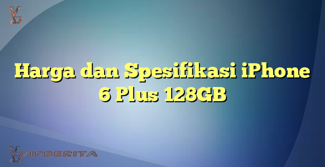 Harga dan Spesifikasi iPhone 6 Plus 128GB
