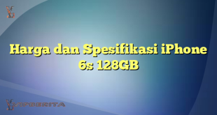 Harga dan Spesifikasi iPhone 6s 128GB