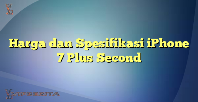 Harga dan Spesifikasi iPhone 7 Plus Second