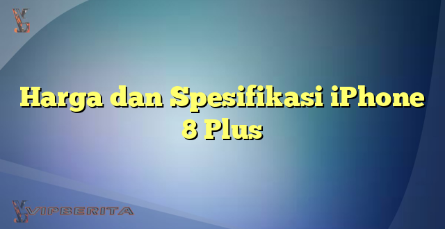 Harga dan Spesifikasi iPhone 8 Plus