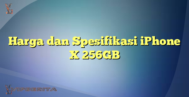 Harga dan Spesifikasi iPhone X 256GB