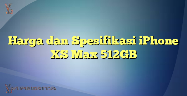 Harga dan Spesifikasi iPhone XS Max 512GB