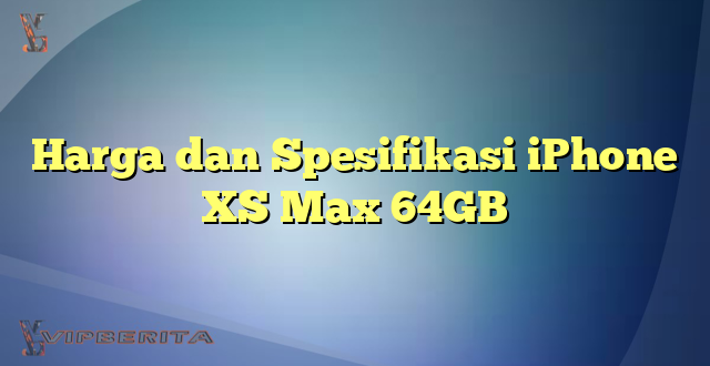 Harga dan Spesifikasi iPhone XS Max 64GB