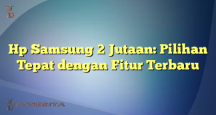 Hp Samsung 2 Jutaan: Pilihan Tepat dengan Fitur Terbaru