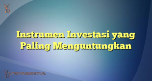 Instrumen Investasi yang Paling Menguntungkan