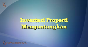 Investasi Properti Menguntungkan