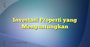 Investasi Properti yang Menguntungkan