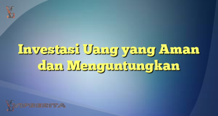 Investasi Uang yang Aman dan Menguntungkan