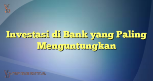 Investasi di Bank yang Paling Menguntungkan