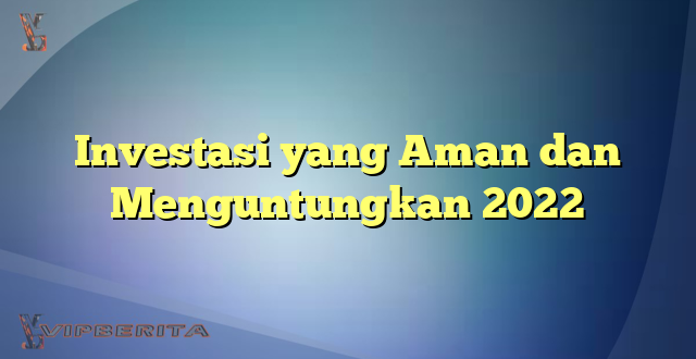 Investasi yang Aman dan Menguntungkan 2022