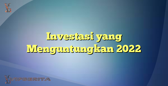 Investasi yang Menguntungkan 2022