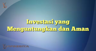 Investasi yang Menguntungkan dan Aman