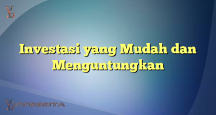 Investasi yang Mudah dan Menguntungkan