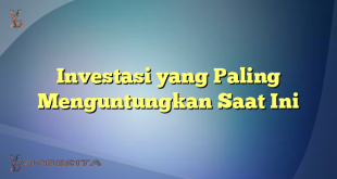 Investasi yang Paling Menguntungkan Saat Ini