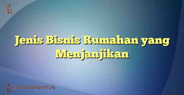 Jenis Bisnis Rumahan yang Menjanjikan