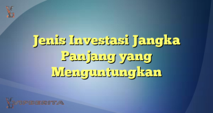 Jenis Investasi Jangka Panjang yang Menguntungkan