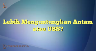 Lebih Menguntungkan Antam atau UBS?