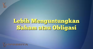 Lebih Menguntungkan Saham atau Obligasi