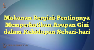 Makanan Bergizi: Pentingnya Memperhatikan Asupan Gizi dalam Kehidupan Sehari-hari