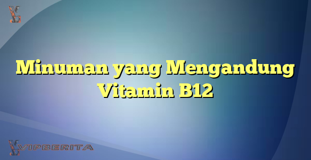 Minuman yang Mengandung Vitamin B12