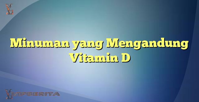 Minuman yang Mengandung Vitamin D