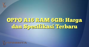 OPPO A16 RAM 6GB: Harga dan Spesifikasi Terbaru