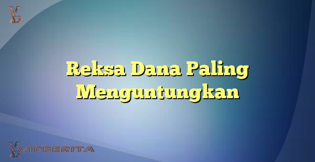 Reksa Dana Paling Menguntungkan